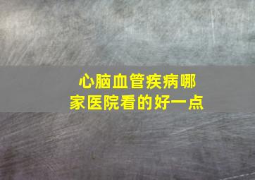 心脑血管疾病哪家医院看的好一点