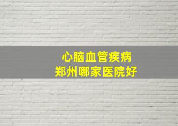 心脑血管疾病郑州哪家医院好