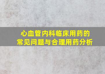 心血管内科临床用药的常见问题与合理用药分析