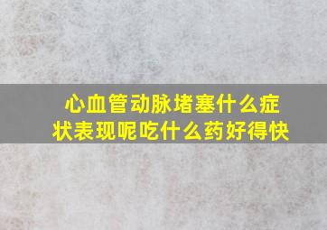 心血管动脉堵塞什么症状表现呢吃什么药好得快