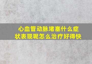 心血管动脉堵塞什么症状表现呢怎么治疗好得快