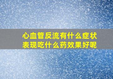 心血管反流有什么症状表现吃什么药效果好呢