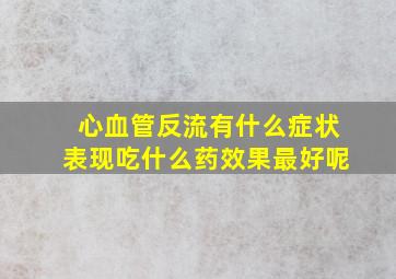 心血管反流有什么症状表现吃什么药效果最好呢