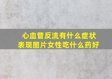 心血管反流有什么症状表现图片女性吃什么药好