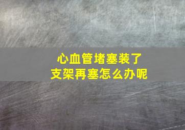 心血管堵塞装了支架再塞怎么办呢