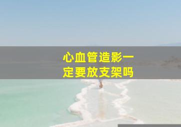 心血管造影一定要放支架吗