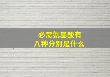 必需氨基酸有八种分别是什么