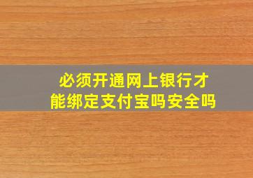 必须开通网上银行才能绑定支付宝吗安全吗