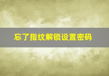 忘了指纹解锁设置密码