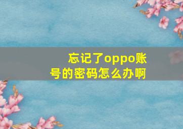 忘记了oppo账号的密码怎么办啊