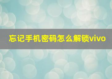 忘记手机密码怎么解锁vivo