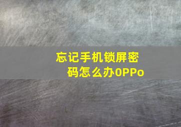 忘记手机锁屏密码怎么办0PPo