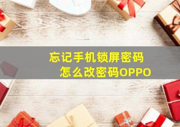 忘记手机锁屏密码怎么改密码OPPO