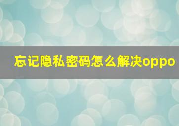 忘记隐私密码怎么解决oppo