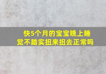 快5个月的宝宝晚上睡觉不踏实扭来扭去正常吗