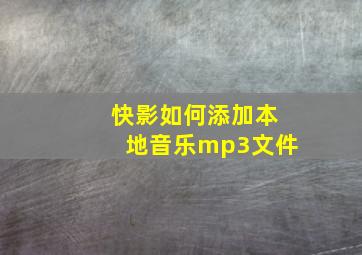 快影如何添加本地音乐mp3文件