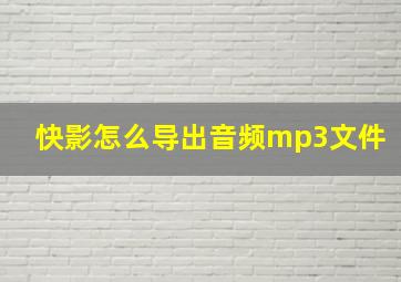 快影怎么导出音频mp3文件