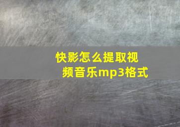 快影怎么提取视频音乐mp3格式