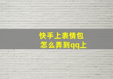 快手上表情包怎么弄到qq上