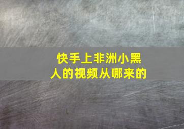 快手上非洲小黑人的视频从哪来的