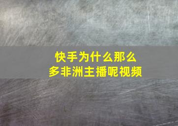 快手为什么那么多非洲主播呢视频