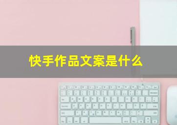 快手作品文案是什么