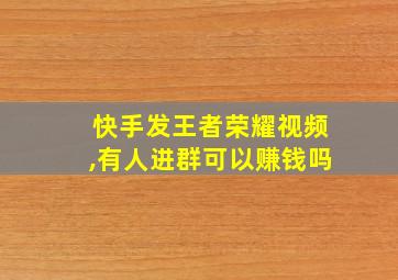 快手发王者荣耀视频,有人进群可以赚钱吗