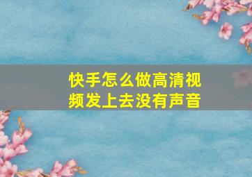 快手怎么做高清视频发上去没有声音