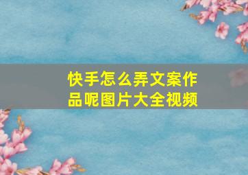 快手怎么弄文案作品呢图片大全视频