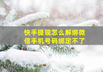 快手提现怎么解绑微信手机号码绑定不了