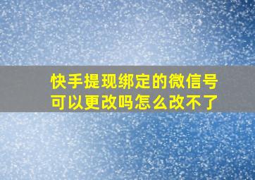 快手提现绑定的微信号可以更改吗怎么改不了