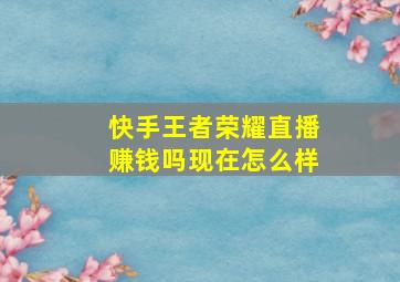 快手王者荣耀直播赚钱吗现在怎么样