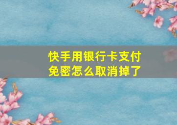 快手用银行卡支付免密怎么取消掉了