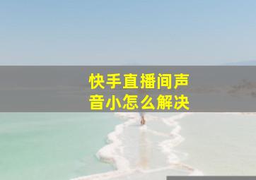 快手直播间声音小怎么解决