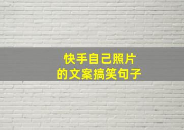 快手自己照片的文案搞笑句子