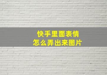 快手里面表情怎么弄出来图片