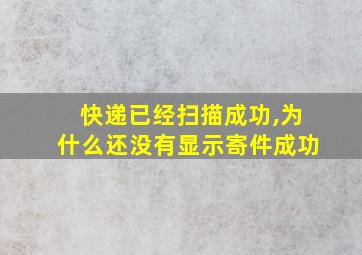 快递已经扫描成功,为什么还没有显示寄件成功