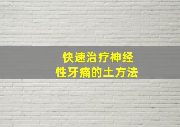 快速治疗神经性牙痛的土方法