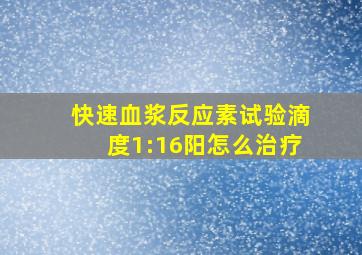 快速血浆反应素试验滴度1:16阳怎么治疗