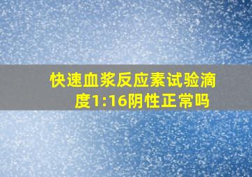 快速血浆反应素试验滴度1:16阴性正常吗