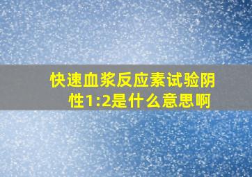 快速血浆反应素试验阴性1:2是什么意思啊