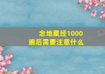 念地藏经1000遍后需要注意什么