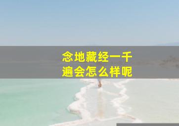 念地藏经一千遍会怎么样呢