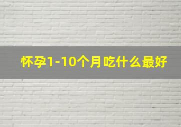 怀孕1-10个月吃什么最好