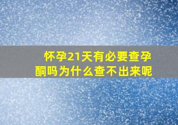 怀孕21天有必要查孕酮吗为什么查不出来呢