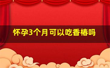 怀孕3个月可以吃香椿吗