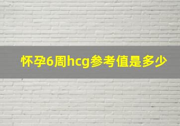 怀孕6周hcg参考值是多少