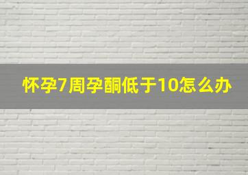 怀孕7周孕酮低于10怎么办