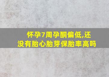 怀孕7周孕酮偏低,还没有胎心胎芽保胎率高吗