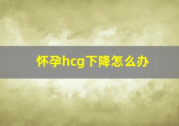 怀孕hcg下降怎么办